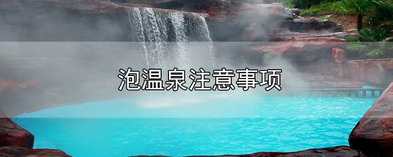 泡温泉注意事项