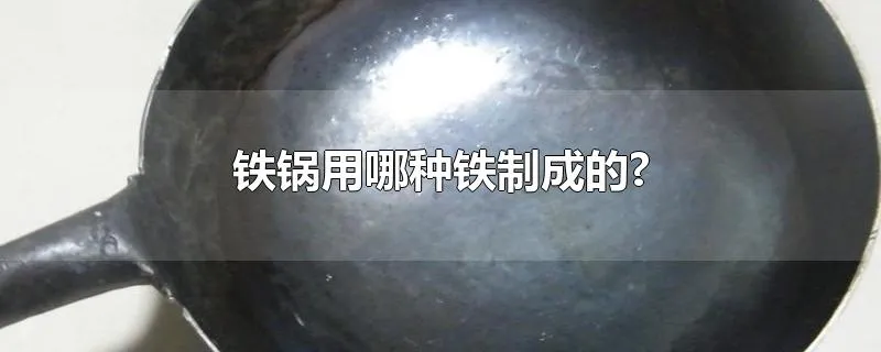 铁锅用哪种铁制成的?