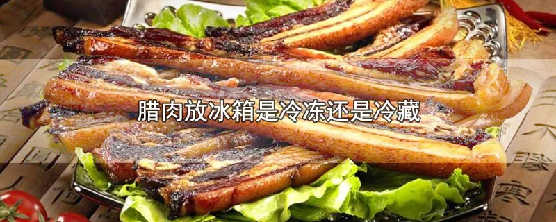 腊肉放冰箱是冷冻还是冷藏