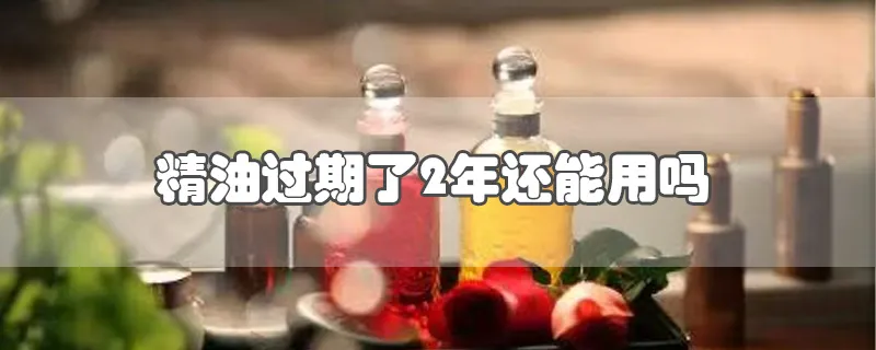 精油过期了2年还能用吗