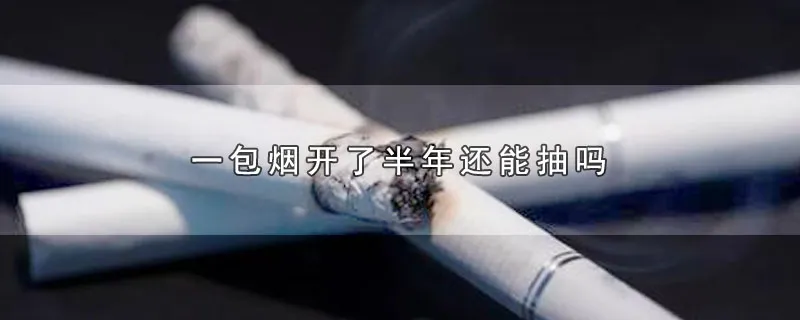 一包烟开了半年还能抽吗