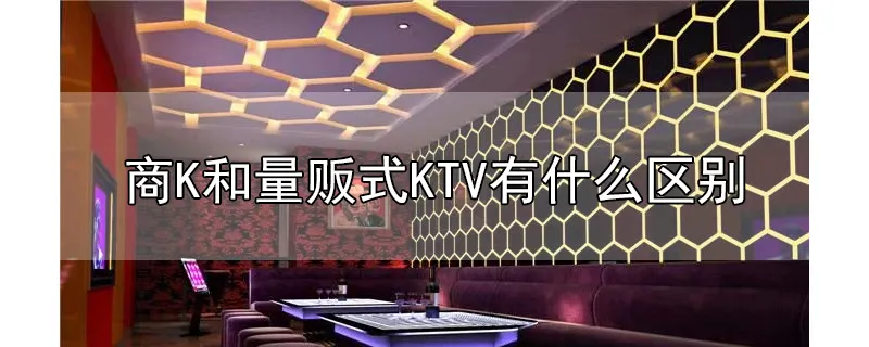 商k和量贩式ktv有什么区别