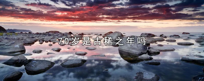 70岁是古稀之年吗