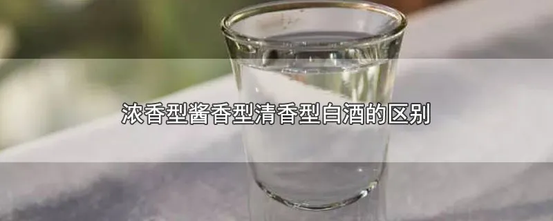 浓香型酱香型清香型白酒的区别