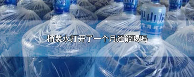 桶装水打开了一个月还能喝吗