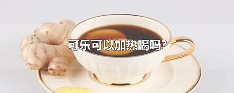 可乐可以加热喝吗?