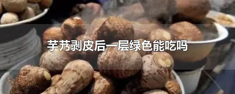 芋艿剥皮后一层绿色能吃吗