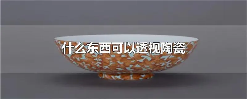 什么东西可以透视陶瓷