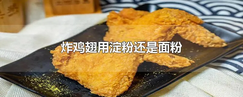 炸鸡翅用淀粉还是面粉