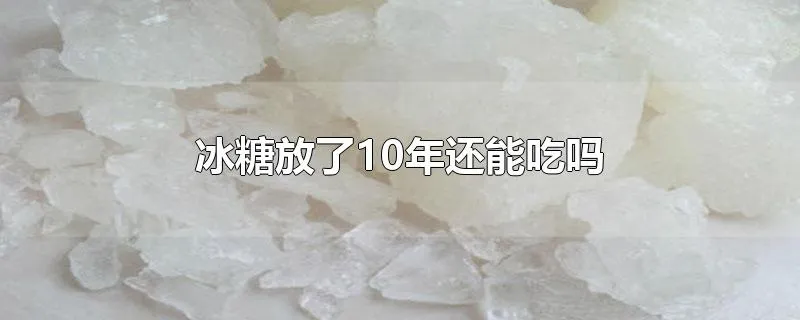 冰糖放了10年还能吃吗