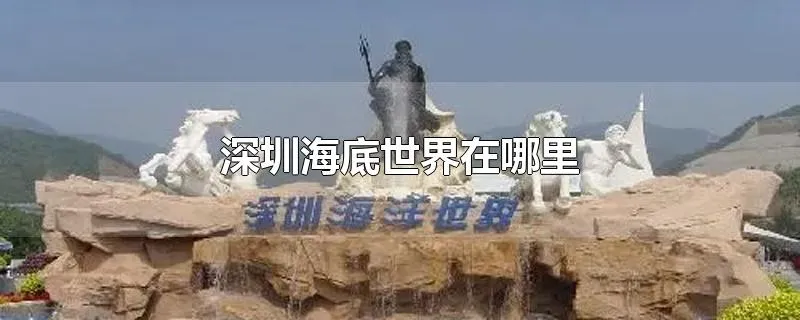 深圳海底世界在哪里