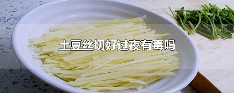 土豆丝切好过夜有毒吗