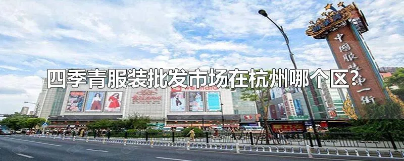 四季青服装批发市场在杭州哪个区?