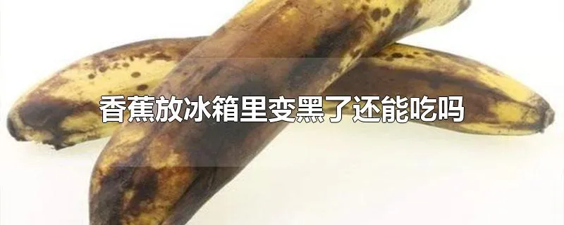 香蕉放冰箱里变黑了还能吃吗