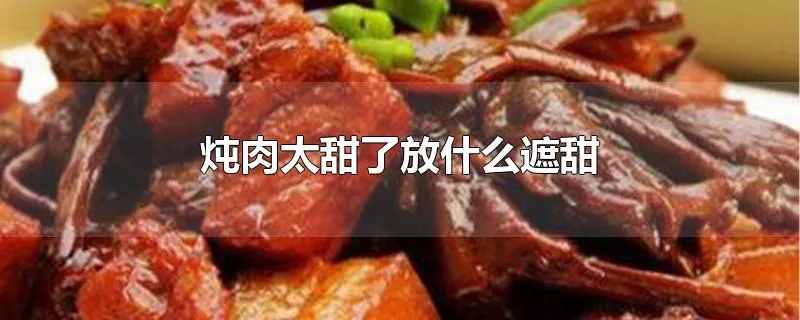 炖肉太甜了放什么遮甜