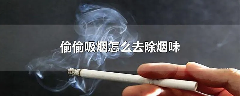 偷偷吸烟怎么去除烟味