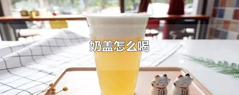 奶盖怎么喝