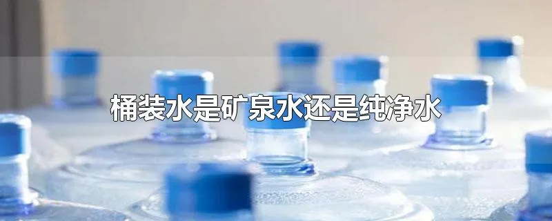 桶装水是矿泉水还是纯净水