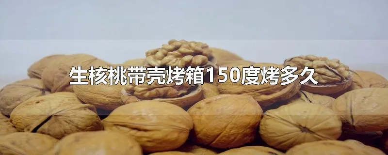 生核桃带壳烤箱150度烤多久