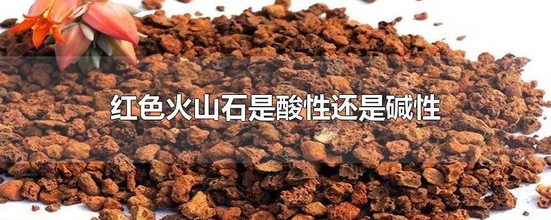 红色火山石是酸性还是碱性