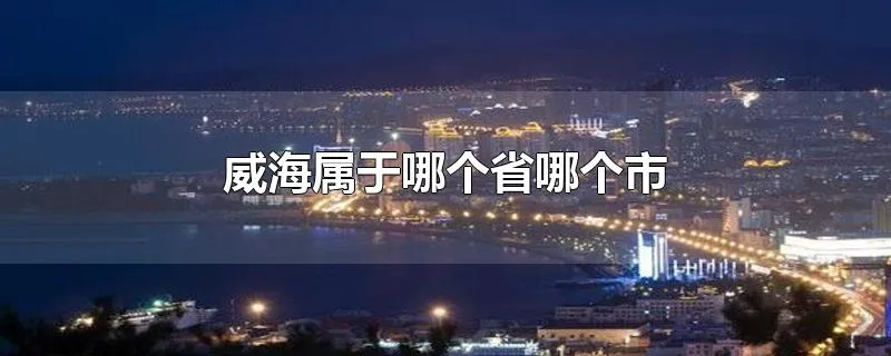 威海属于哪个省哪个市