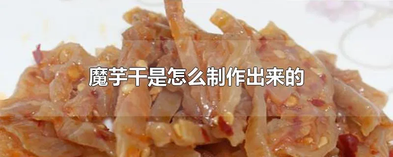 魔芋干是怎么制作出来的