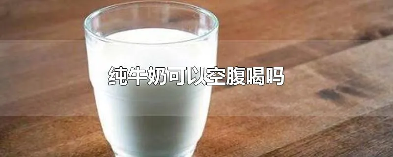 纯牛奶可以空腹喝吗