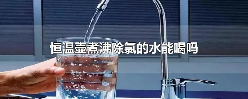 恒温壶煮沸除氯的水能喝吗