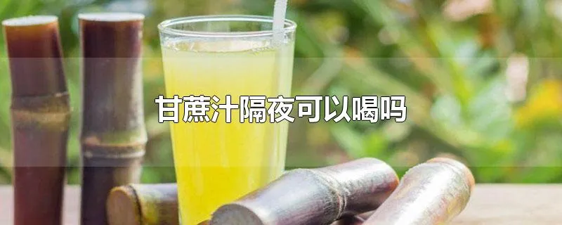 甘蔗汁隔夜可以喝吗