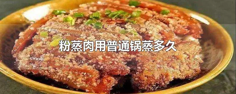 粉蒸肉用普通锅蒸多久