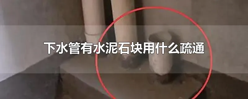 下水管有水泥石块用什么疏通