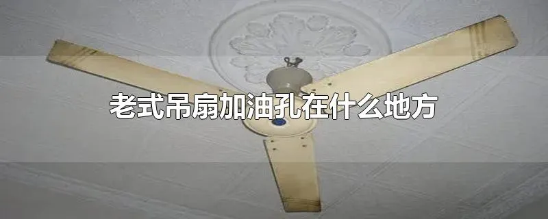 老式吊扇加油孔在什么地方