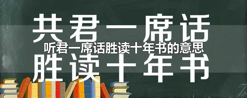 听君一席话胜读十年书的意思