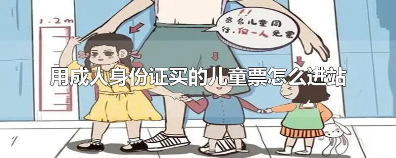 用成人身份证买的儿童票怎么进站