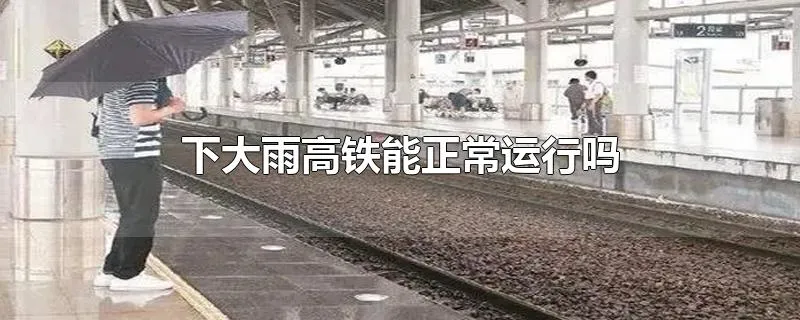 下大雨高铁能正常运行吗