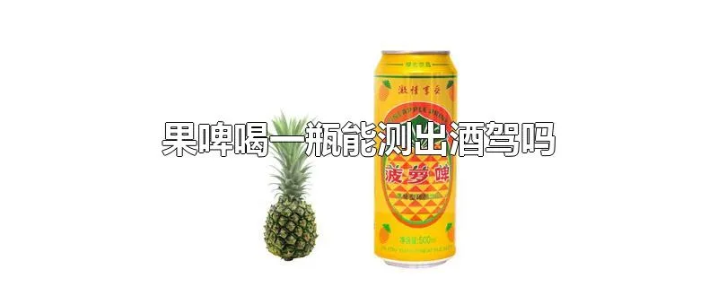 果啤喝一瓶能测出酒驾吗