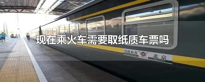 现在乘火车需要取纸质车票吗