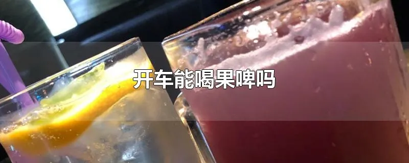 开车能喝果啤吗