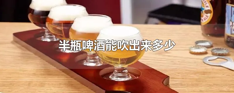 半瓶啤酒能吹出来多少