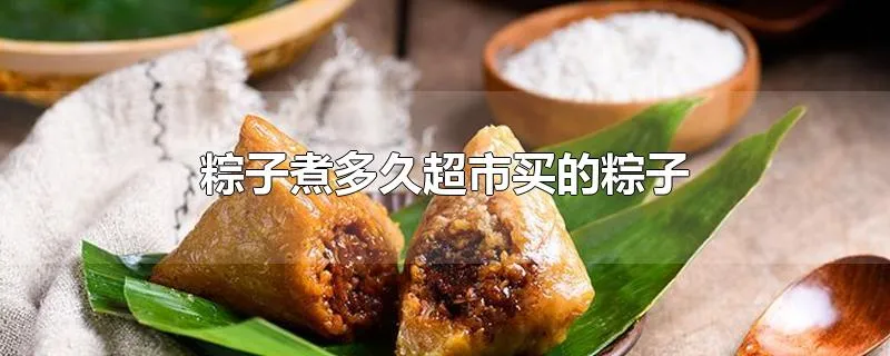 粽子煮多久超市买的粽子