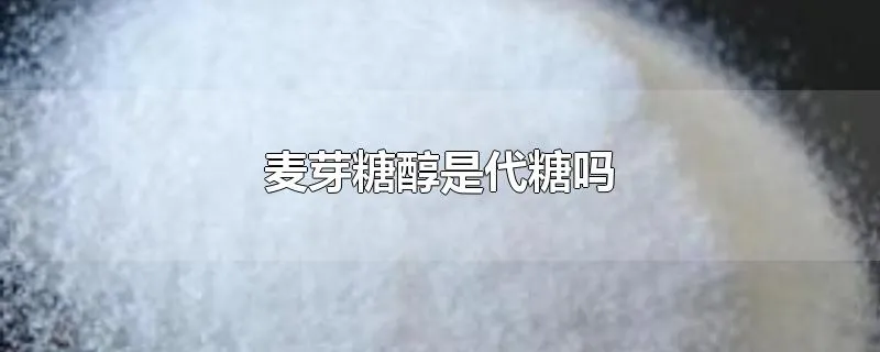 麦芽糖醇是代糖吗