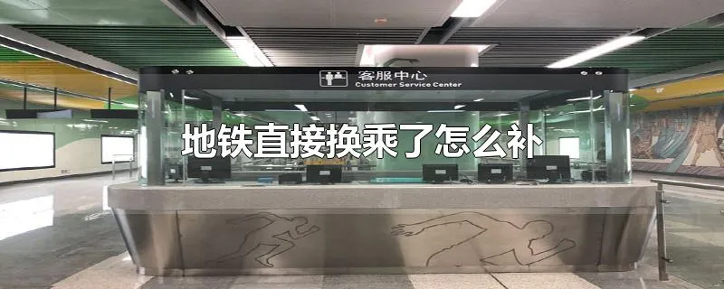 地铁直接换乘了怎么补