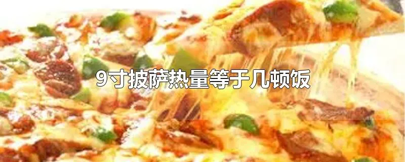 9寸披萨热量等于几顿饭