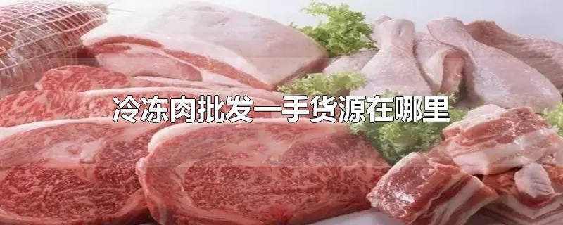 冷冻肉批发一手货源在哪里