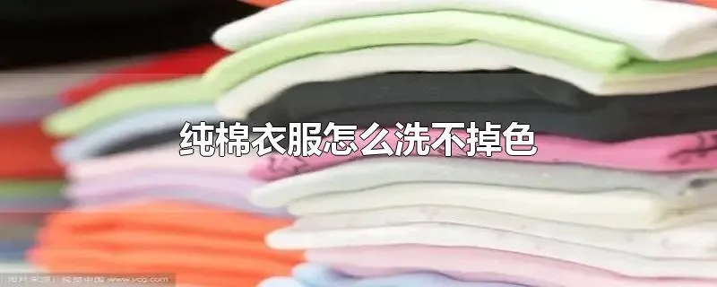 纯棉衣服怎么洗不掉色