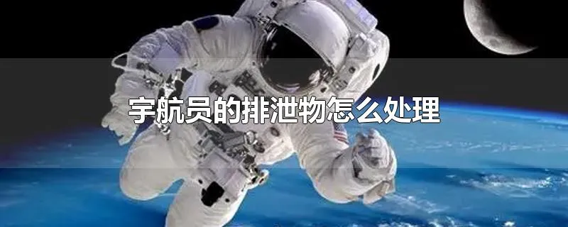 宇航员的排泄物怎么处理