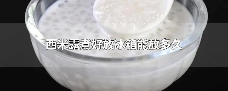 西米露煮好放冰箱能放多久