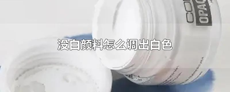 没白颜料怎么调出白色