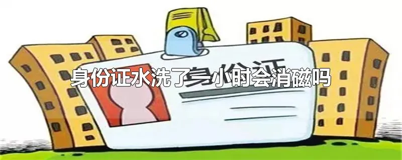 身份证水洗了一小时会消磁吗