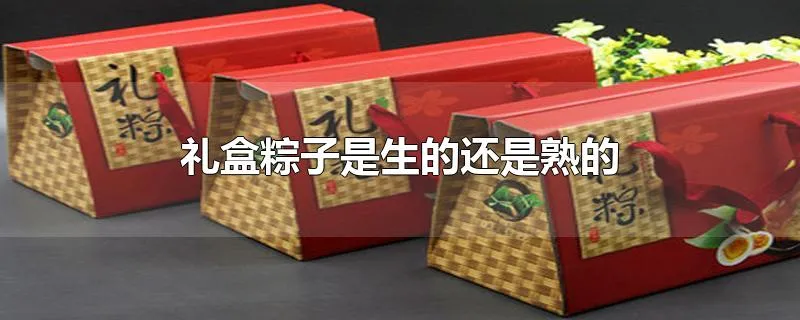 礼盒粽子是生的还是熟的